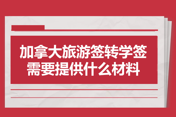 加拿大旅游签转学签需要提供什么材料-培训机构可靠吗