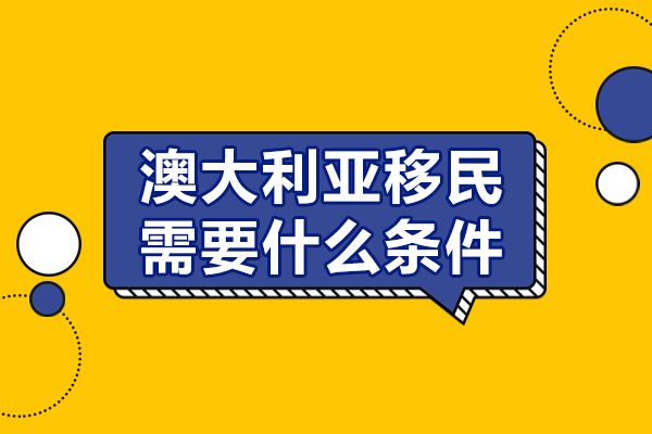 澳大利亚移民需要什么条件-澳大利亚移民需要哪些条件