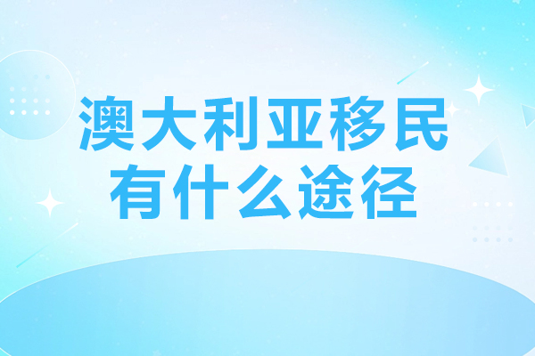澳大利亚移民有什么途径-澳大利亚移民有哪些途径