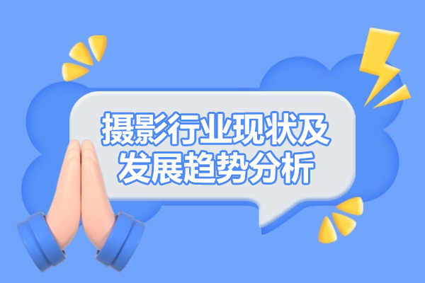 西安摄影行业现状及发展趋势分析-摄影培询机构有哪些