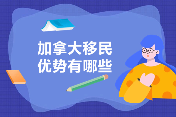 加拿大移民优势有哪些-加拿大移民有什么好处
