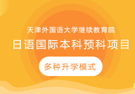 天津外国语大学继续教育学院日语国际本科预科项目有哪些升学模式？-都有什么优势？