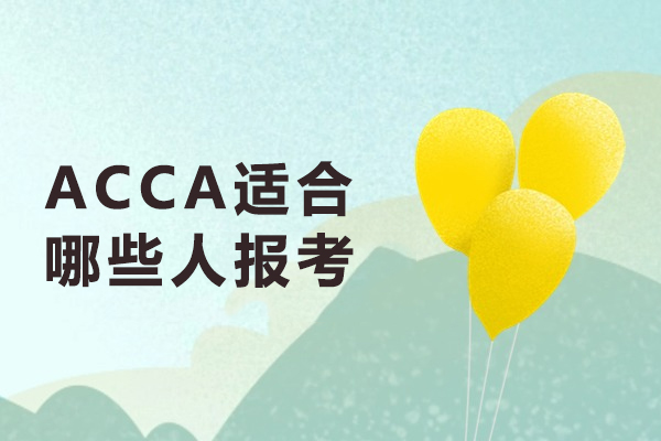 南京ACCA适合哪些人报考-acca适合什么样的人考试-ACCA适合哪类人考-哪些人适合报考ACCA
