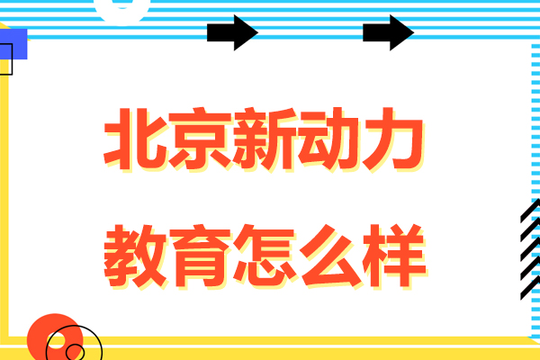 北京新动力教育怎么样-新动力教育好不好