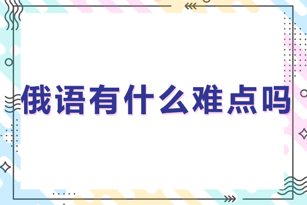 俄语有什么难点吗-俄语有哪些难点