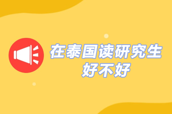 在泰国读研究生好不好-去泰国读研究生怎么样