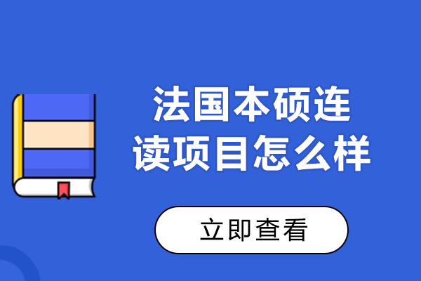 法国本硕连读项目怎么样-法国本硕连读项目好不好