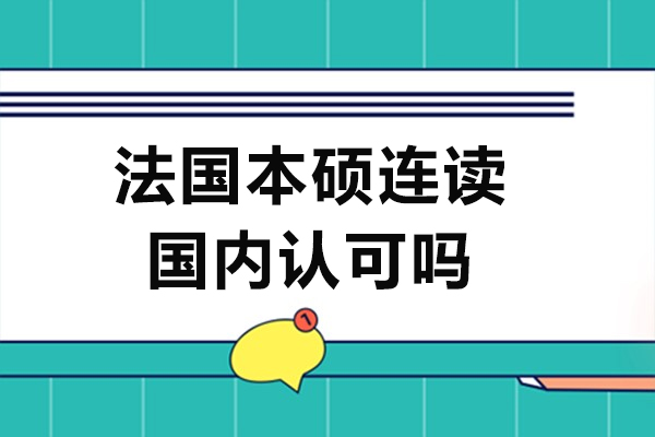 法国本硕连读国内认可吗-法国本硕连读国内承认吗