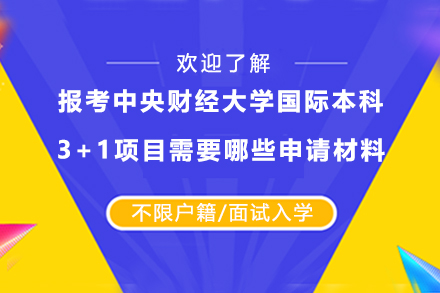 报考中央财经大学国际本科3+1项目需要哪些申请材料？