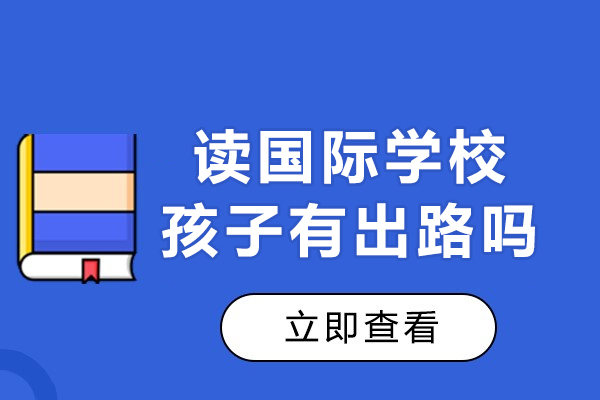 读国际学校孩子有出路吗-读国际学校好不好