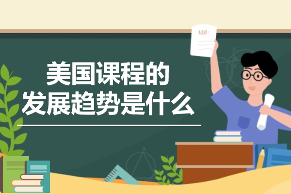 美国课程的发展趋势是什么-美国课程培训机构哪家好