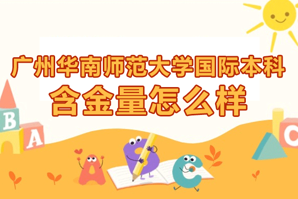 广州华南师范大学国际本科含金量怎么样