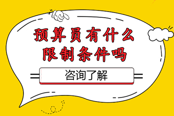 杭州预算员有什么限制条件吗-预算员报考条件是什么-报考预算员的条件是什么