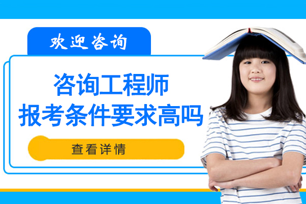 咨询工程师报考条件要求高吗-咨询工程师考试报考条件要求高吗