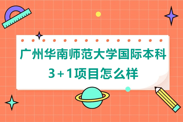 广州华南师范大学国际本科3+1项目怎么样