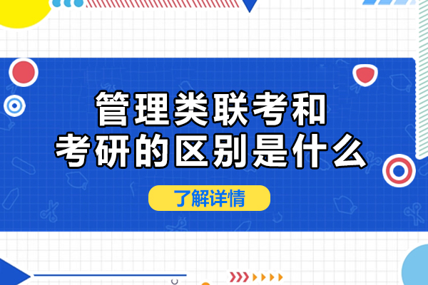 管理类联考和考研的区别是什么-管理类联考和考研的区别是什么-管理类联考和普通考研区别有哪些