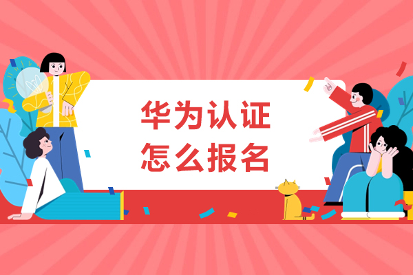 华为认证怎么报名-华为认证如何报名