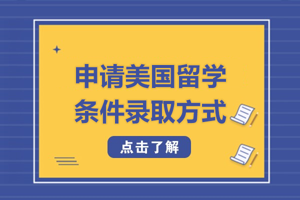 申请美国留学条件录取方式-如何顺利申请美国大学