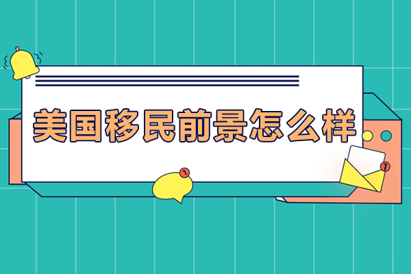 美国移民前景怎么样-美国移民前景如何