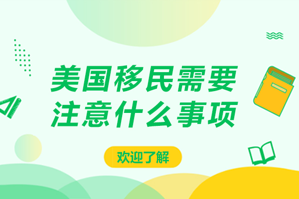 美国移民需要注意什么事项-美国移民需要注意哪些事项