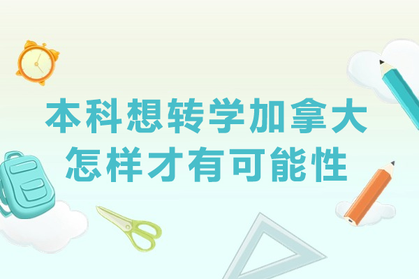 本科想转学加拿大怎样才有可能性-在加拿大上大学本科如何转学