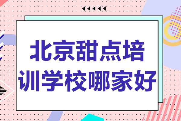 北京甜点培训学校哪家好-甜点培训学校哪个好