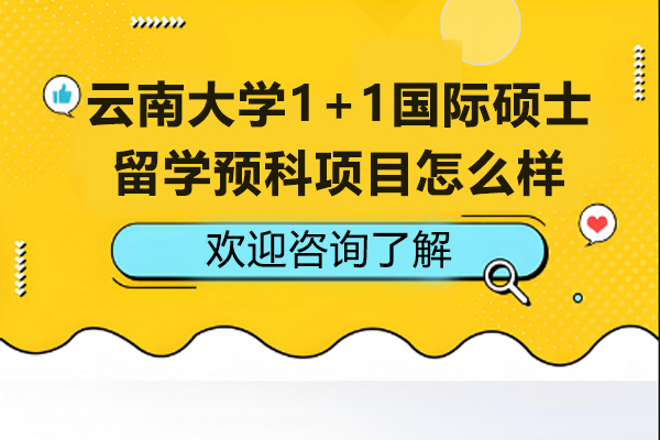 云南大学1+1国际硕士留学预科项目怎么样-云南大学1+1国际硕士留学预科项目优势