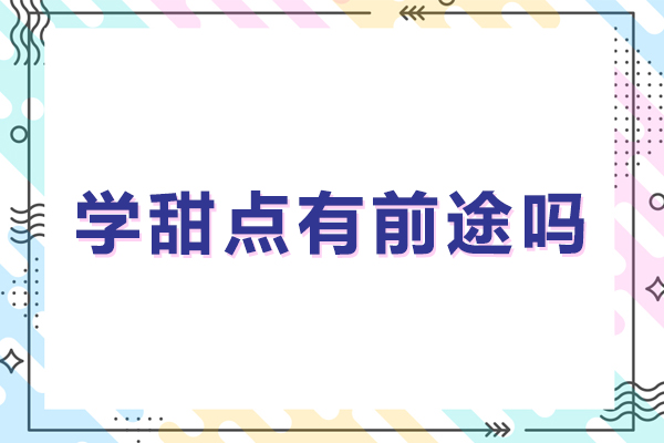 学甜点有前途吗-学甜点有没有前途