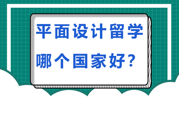 平面设计留学哪个国家好-想学平面设计留学去哪个国家