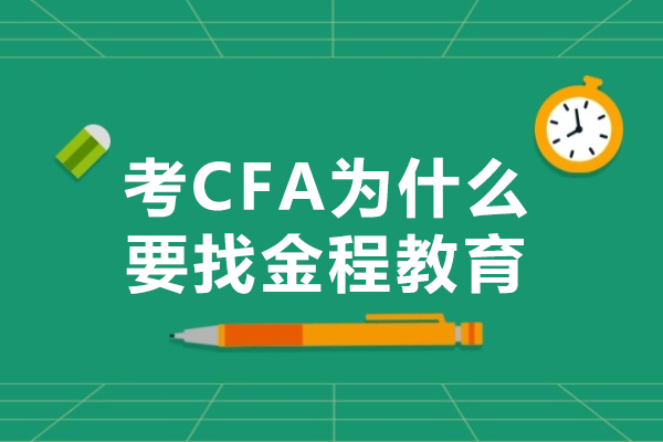 考CFA为什么要找金程教育-考CFA为什么大家都选择金程教育-哪家CFA培训机构比较好