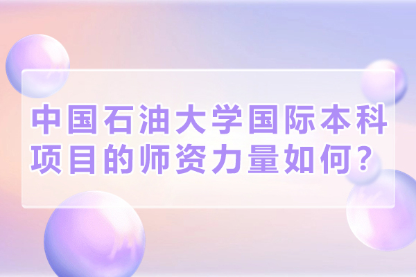 中国石油大学国际本科项目的师资力量如何？