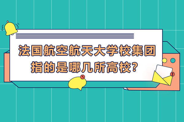 法国航空航天大学校集团指的是哪几所高校？有什么优势？