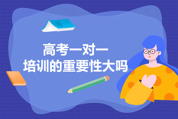 高考一对一培训的重要性大吗