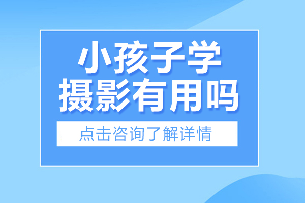 小孩子学摄影有用吗-小孩子学摄影有什么用处