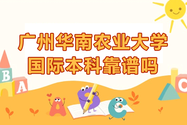 广州华南农业大学国际本科靠谱吗