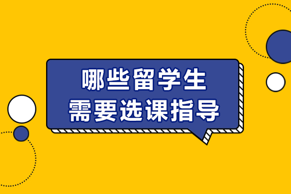 哪些留学生需要选课指导-留学生选课指南