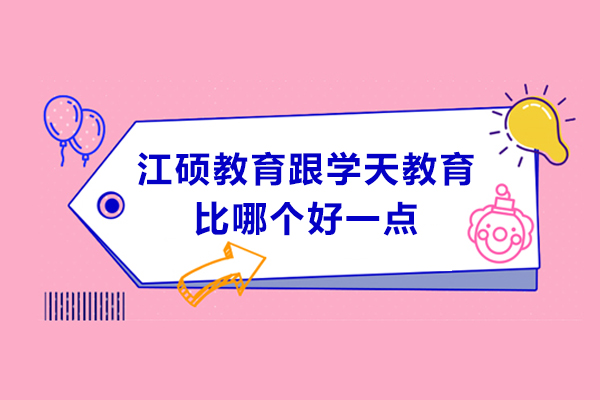 南京江硕教育跟学天教育比哪个好一点