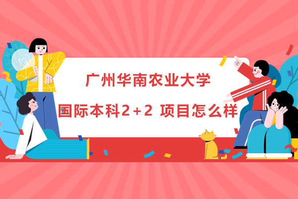 广州华南农业大学国际本科2+2项目怎么样