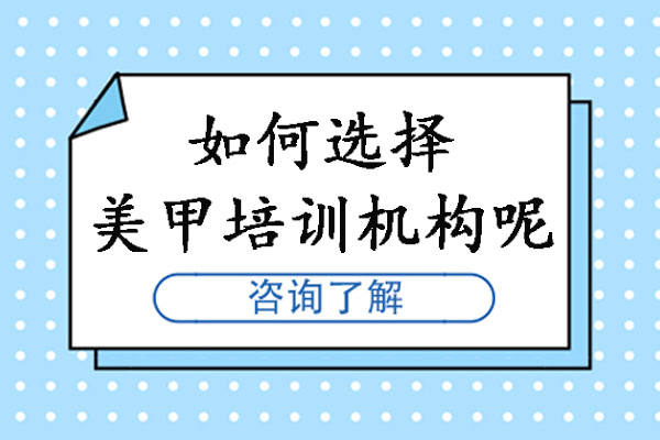 长沙美甲培训机构挑选指南：七大核心考察维度解析