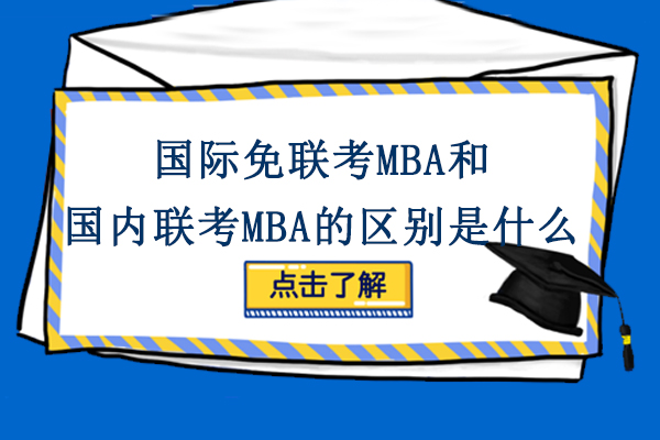 国际免联考MBA和国内联考MBA的区别是什么-含金量如何