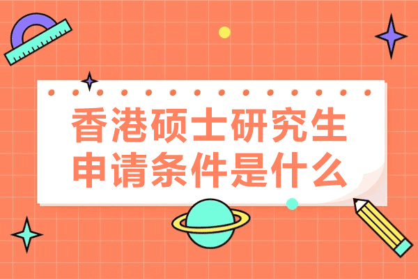 香港硕士研究生申请条件是什么-香港硕士研究生申请培训机构有哪些