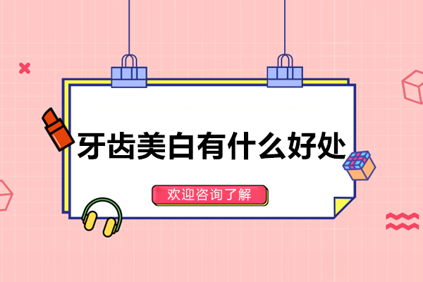 牙齿美白有什么好处-牙齿美白有哪些好处