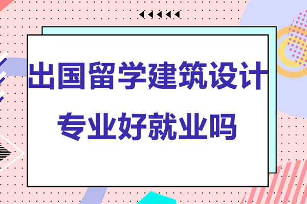 出国留学建筑设计专业好*吗-留学出国建筑设计专业好*吗