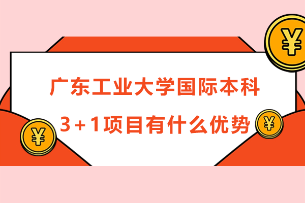 广东工业大学国际本科3+1项目有什么优势