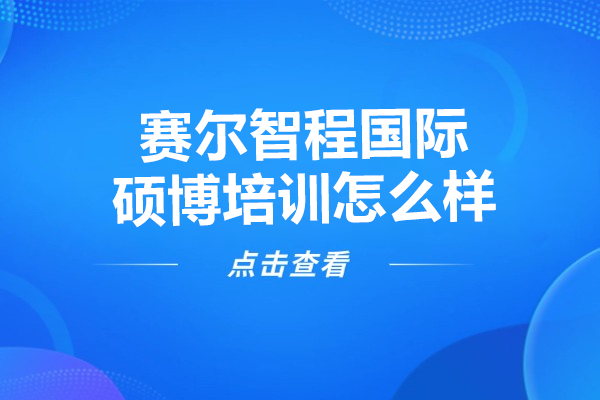 赛尔智程国际硕博培训怎么样