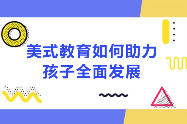 美式教育如何助力孩子全面发展-美式教育如何以创新助力孩子赢取未来