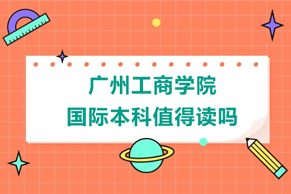 广州工商学院国际本科值得读吗