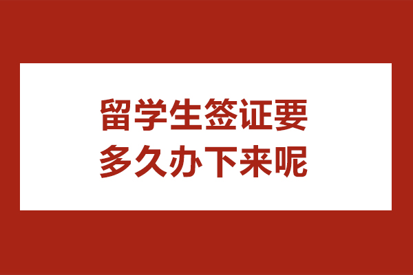 留学生签证要多久办下来呢