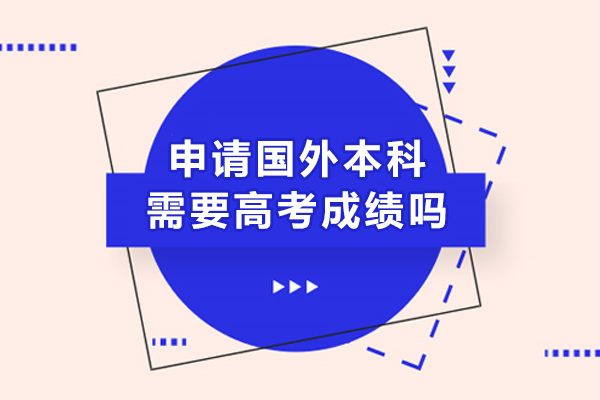 申请国外本科需要高考成绩吗
