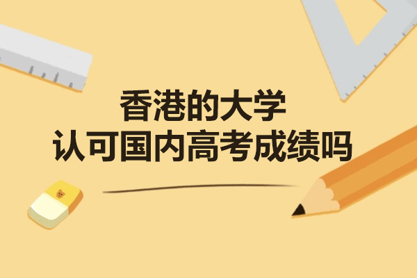 香港的大学认可国内高考成绩吗
